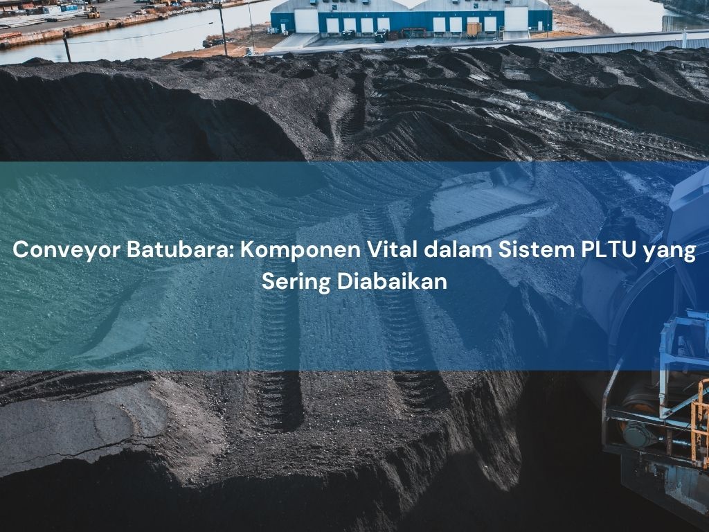 Conveyor Batubara Komponen Vital Pltu Yang Sering Diabaikan